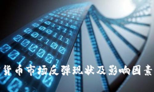 加密货币市场反弹现状及影响因素分析