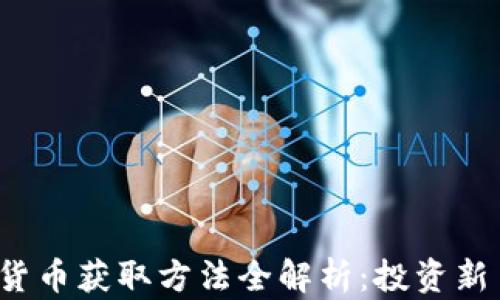 
2023年加密货币获取方法全解析：投资新手必看的指南