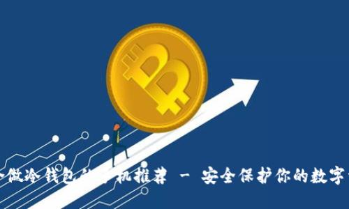 适合做冷钱包的手机推荐 - 安全保护你的数字资产