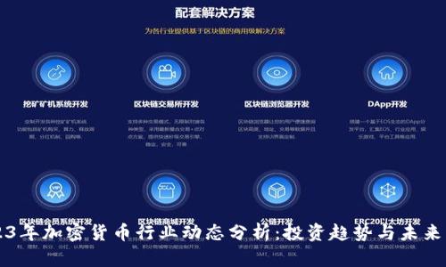 2023年加密货币行业动态分析：投资趋势与未来展望