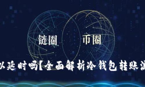 冷钱包转账可以延时吗？全面解析冷钱包转账流程与潜在影响