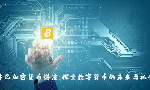 中巴加密货币讲座：探索数字货币的未来与机会