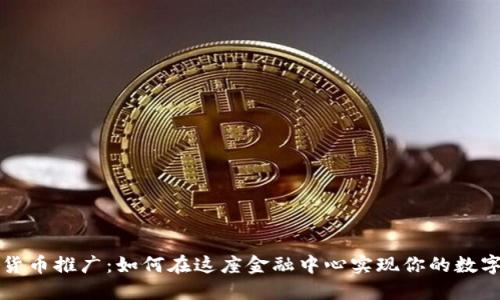 香港加密货币推广：如何在这座金融中心实现你的数字资产愿景