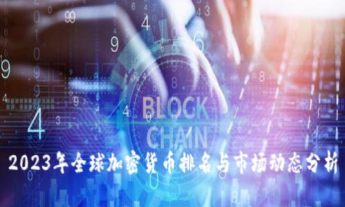 2023年全球加密货币排名与市场动态分析