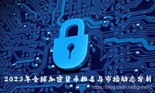 2023年全球加密货币排名与市场动态分析