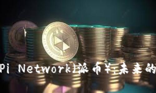 加密数字货币Pi Network（派币）：未来的数字货币革命