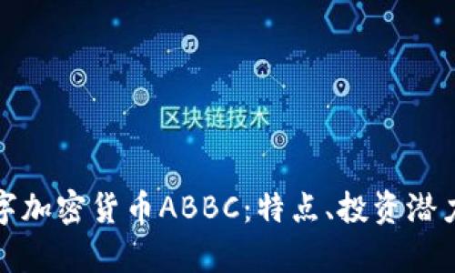 全面解析数字加密货币ABBC：特点、投资潜力与市场趋势