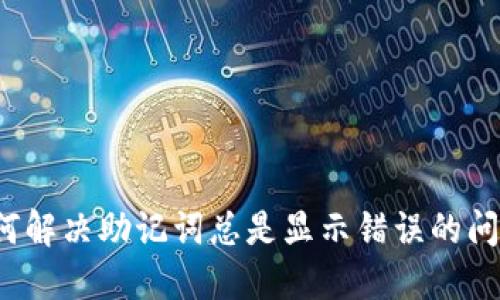 如何解决助记词总是显示错误的问题?