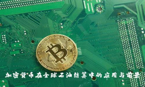 加密货币在全球石油结算中的应用与前景