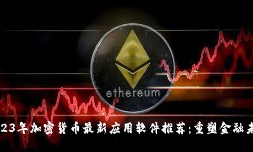 2023年加密货币最新应用软件推荐：重塑金融未来
