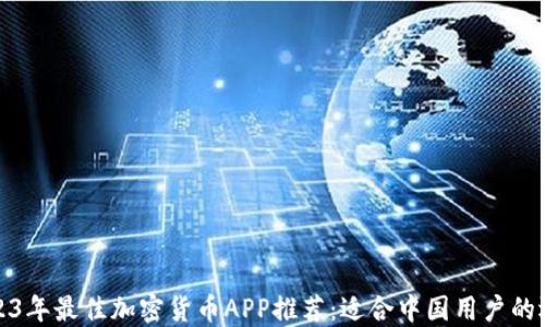 
2023年最佳加密货币APP推荐：适合中国用户的选择