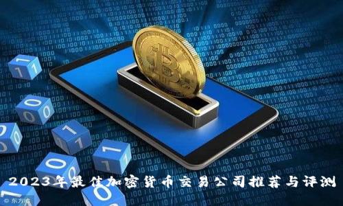 2023年最佳加密货币交易公司推荐与评测