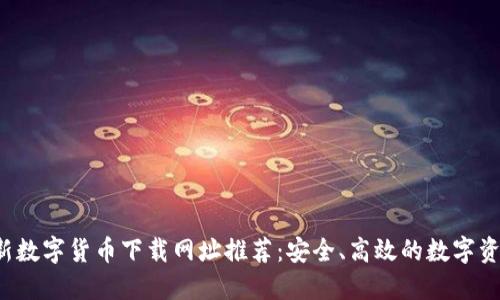 2023年最新数字货币下载网址推荐：安全、高效的数字资产管理平台