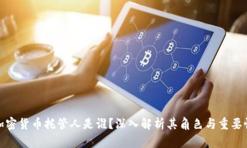 加密货币托管人是谁？深入解析其角色与重要性
