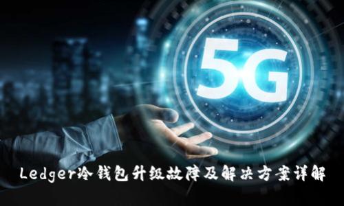 Ledger冷钱包升级故障及解决方案详解