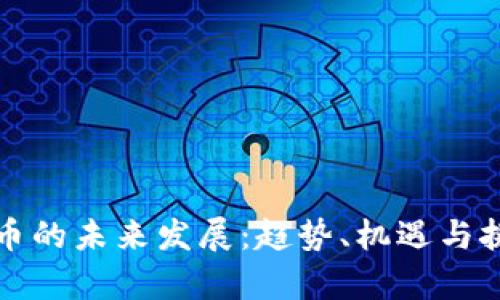 加密货币的未来发展：趋势、机遇与挑战解析