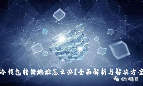 冷钱包转错地址怎么办？全面解析与解决方案