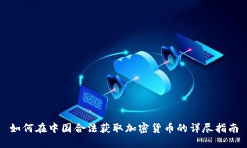如何在中国合法获取加密货币的详尽指南