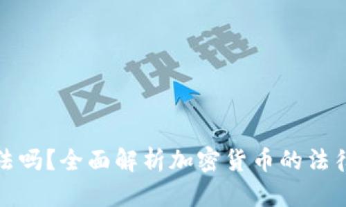 玩加密货币违法吗？全面解析加密货币的法律边界与合规性