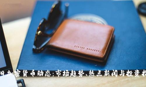 今日加密货币动态：市场趋势、热点新闻与投资指南