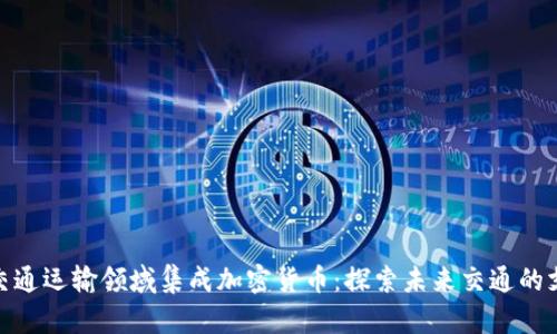 如何在交通运输领域集成加密货币：探索未来交通的支付革命