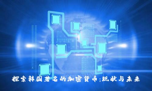 探索韩国著名的加密货币：现状与未来