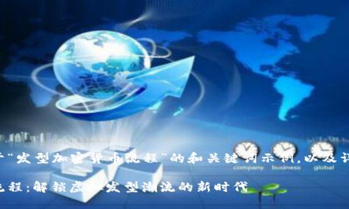 以下是一个关于“发型加密货币流程”的和关键词示例，以及详细内容的框架。

发型加密货币流程：解锁虚拟发型潮流的新时代