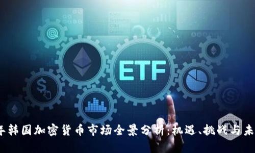 2023年韩国加密货币市场全景分析：机遇、挑战与未来趋势