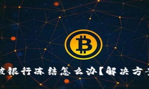 虚拟币交易被银行冻结怎么办？解决方案与预防措施