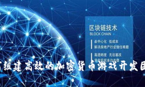 如何组建高效的加密货币游戏开发团队？