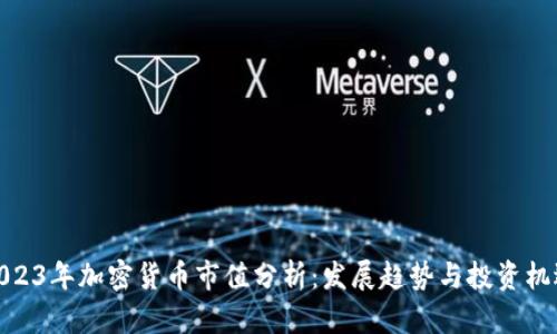 2023年加密货币市值分析：发展趋势与投资机遇