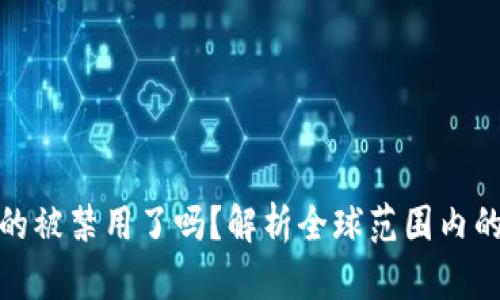 加密货币真的被禁用了吗？解析全球范围内的政策与趋势