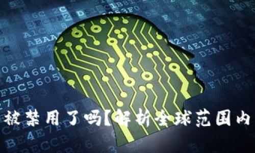 加密货币真的被禁用了吗？解析全球范围内的政策与趋势