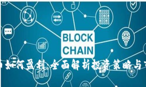 加密货币如何盈利：全面解析投资策略与市场动态