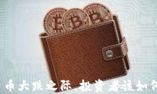 
加密货币大跌之际，投资者该如何应对？