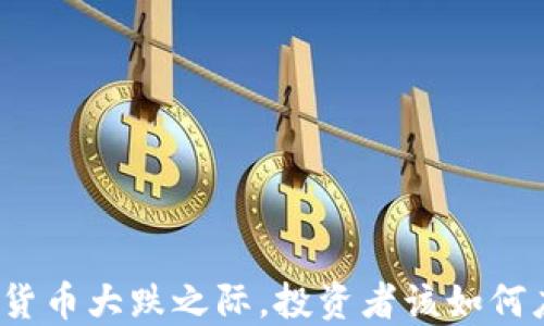 
加密货币大跌之际，投资者该如何应对？