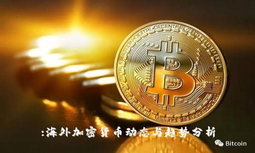 :海外加密货币动态与趋势分析