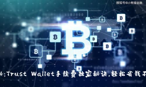 专家揭秘：Trust Wallet手续费独家秘诀，轻松省钱不再担心！