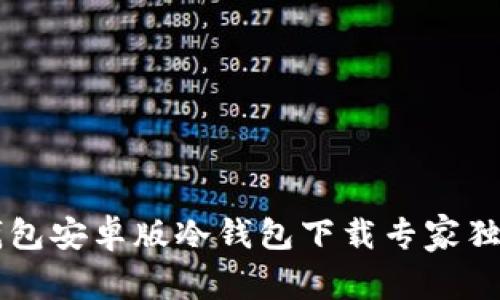 币安钱包安卓版冷钱包下载专家独家秘诀