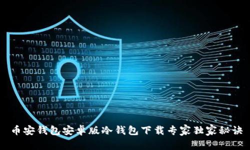 币安钱包安卓版冷钱包下载专家独家秘诀