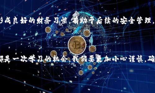 抱歉，你的IM钱包被盗了，这真是令人沮丧的经历。这里有一些应对措施和建议，希望能够帮助你重建安全感并减少损失。

### 1. 立即冻结或停止钱包服务

立刻采取行动
一旦你发现IM钱包被盗，第一件事情就是尽快冻结或停止钱包的服务。大多数钱包软件都提供了这种功能。这是为了阻止任何进一步的盗窃行为。记得立刻联系IM钱包的客服，报告情况并寻求他们的帮助。

### 2. 检查交易记录

查看最近的交易记录
接下来，你需要仔细查看你的交易记录。这能帮助你了解盗窃发生的具体时间和金额。通过这一步，你可以收集证据，也许对后续的追踪和报案会有所帮助。说真的，有时候我们可能会因为无意中的操作导致资金损失，所以保持警惕是非常重要的。

### 3. 保护个人信息

确保信息安全
被盗的原因可能是因为你的个人信息泄露了。检查一下你的社交媒体账户，是否有可疑的活动，确认你的密码是不是被泄露了。建议使用复杂且独特的密码，并考虑启用双重认证来增强账户的安全性。

### 4. 报案

向警方报案
当然，盗窃行为是非法的，建议你及时向当地警方报案。虽然他们可能不会直接帮助你找回失去的资金，但这是为了记录事件，也许将来对调查会有帮助。你需要提供尽可能多的证据，包括交易记录和任何可疑的活动信息。

### 5. 关注官方信息

保持关注官方消息
尽量关注IM钱包官方的公告，看看是否有针对类似事件的补救措施。有些钱包公司可能会对因攻击而产生的损失提供一定的支持。如果公司出现了安全漏洞，他们会很快修复并通知用户。

### 6. 学习安全防护知识

提升安全意识
通过这次事件，相信你也明白了网络安全的重要性。今后，确保你对网络诈骗、钓鱼网站等有基本的了解。加入一些相关的讨论组或论坛，向他人学习如何提高自己的信息安全意识，真的很重要。

### 7. 重新评估使用的工具

重新考虑你的钱包选择
在未来，你可能会考虑更换钱包服务。可以选择一些更有信誉的硬件钱包或者去中心化钱包。这类钱包的安全性相对较高，因为它们采取了多重保护措施。在选择前，一定要仔细对比市场上各种钱包的优缺点，并查看用户的反馈。

### 8. 设置预算和跟踪

财务规划与控制
建议你设定一个合理的财务预算，定期查看你的投资与支出。同时，使用软件来跟踪你的数字资产，形成良好的财务习惯，有助于后续的安全管理。如果能做到每周都检查自己的钱包状态，那就更加完美了。

### 总结

被盗的经历确实令人不愉快，但通过正面的应对措施，我们能逐渐走出阴霾，重拾信心。每一次经历都是一次学习的机会，我们要更加小心谨慎，确保未来的安全。

希望这些建议对你有所帮助！如果你还有其他问题，随时可以问我。