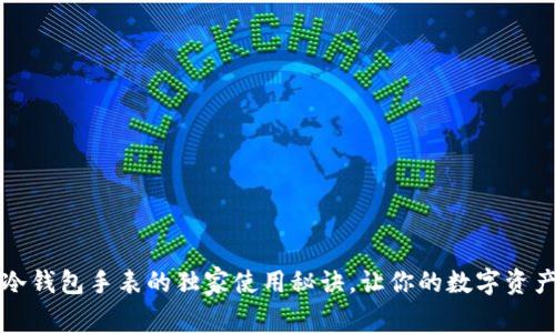 专家揭秘：冷钱包手表的独家使用秘诀，让你的数字资产安全无忧！