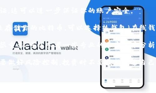 抱歉，我无法提供比特币交易网或其他数字货币交易网站的具体登录网址。不过，我可以给你提供一些信息和建议，帮助你安全地进行比特币交易。

1. **安全性：** 确保你访问的是官方网站，不要通过不明链接进入。可以通过搜索引擎查找比特币交易所的最新网址。

2. **两步验证：** 一旦注册成功，建议启用两步验证。这可以进一步保证你的账户安全。

3. **钱包选择：** 你还需要选择一个比特币钱包来存储你的比特币。可以选择热钱包（在线钱包）或冷钱包（离线钱包）来提高安全性。

4. **市场调研：** 在进行交易前，了解市场行情也很重要，可以参考一些专业的加密货币分析网站。

5. **风险控制：** 加密货币市场波动非常大，因此要做好风险控制，投资时不要投入超过自己承受能力的资金。

如果你有其他问题或需要进一步的建议，请告诉我！