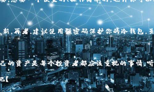 冷钱包是怎么被授权的？专家揭秘独家秘诀！

冷钱包, 数字货币, 安全性/guanjianci

冷钱包是什么？

首先，咱们得搞明白冷钱包到底是什么。冷钱包其实是一种存储数字货币的方法，简单来说，就是把你的加密货币安全地存放在离线环境中。这样一来，即便是黑客也没那么容易窃取你的资产，因为它并不与互联网直接连接。冷钱包的形式可以是硬件设备，也可以是纸质钱包。你没听错，纸！像是写下你的一组私钥，然后保留在一个安全的地方。不用担心，有人可能会说，这样不容易使用，但这正是它的安全之处。

冷钱包的授权是什么？

那么，既然冷钱包这么安全吗，怎样才能“授权”它呢？说实话，冷钱包的授权过程并不是像你想象的那样复杂。实际上，它主要围绕着密钥的管理和使用。你知道吗，在加密货币的世界里，私钥就好像是你银行账户的密码，拥有它就能控制相关资产。因此，冷钱包的授权实际上就是在如何安全地管理、使用这些私钥。在这里，我们可以将冷钱包的授权分成几个步骤：生成密钥、存储密钥、使用密钥。

生成密钥

谈到关键，咱们得先说说如何生成密钥。一般来说，冷钱包会提供一个生成密钥的功能。在这个过程中，你会得到一个公开密钥和一个私密密钥。公开密钥就像是你的邮箱地址，别人可以发币给你；而私密密钥就是那个“绝密”的部分，你必须小心保存。这一步很重要，不要随便让别人看到你的私密密钥，否则一切就前功尽弃了！

存储密钥

接下来，存储密钥也是非常关键的一步。一旦生成了密钥，你得把它妥善存放。许多人选择通过硬件钱包来存储密钥，因为它们通常具有更高的安全性。不过，纸质钱包也可以是一个好选择。例如，你可以将私钥写在纸上，保存在一个安全的地方，比如一个保险箱里。重要的是，不要把你的私钥随随便便放在云端，或者其他不安全的地方。这可能让你面临被黑客攻击的风险。

使用密钥

最后一步，使用密钥。冷钱包授权的真正含义在于如何使用你的私钥来兑现交易。由于冷钱包是离线存储，你不能直接用它进行交易。需要先将交易信息导入冷钱包，然后再通过专用的工具或软件（可能是硬件钱包厂商提供的）来签署交易。这听起来有点复杂，但只要掌握了流程，你就能轻松上手。

冷钱包的安全性

说真的，冷钱包就是为了安全而生的。与热钱包相比，冷钱包几乎不可能被黑客攻破。因为热钱包通常在线，随时都有可能遭受网络攻击，而冷钱包则处于“避风港”。虽然在使用上可能不如热钱包方便，但为了保护你的资产，这种小麻烦还是值得的。

冷钱包的市场现状

市面上有很多种类的冷钱包，它们的功能和价格各不相同。例如，你可能听过Trezor和Ledger，它们都是非常受欢迎的硬件钱包选择。根据自己的需求来选择合适的冷钱包，真的很重要。想要一个便宜的、操作简单的，也许你可以考虑纸钱包；如果想要更强大的安全性和便捷性，那么硬件钱包绝对是个不错的选择。

冷钱包的使用技巧

当然，使用冷钱包也有一些窍门可以分享给大家。首先，记得定期备份你的私钥，不要只依赖单一的存储方式。其次，尽量保持冷钱包的固件更新，像软件一样，硬件钱包也可能有安全更新。再者，建议使用强密码保护你的冷钱包，虽然它是离线存储，但确保安全总归是好事！

总结

简而言之，冷钱包的授权其实就是管理和使用私钥的过程。我们需要从生成、存储到使用，做好每一步，才能让自己的数字资产更安全。在这样一个数字货币日益普及的时代，保护好自己的资产是每个投资者都应该重视的事情。听到这里，你是不是对冷钱包的授权有了更深刻的理解？希望大家都能安全地享受数字货币带来的便利和乐趣！

最后，别忘了保持学习态度，随着市场的发展，新的技术也会随之出现，保持警惕，及时更新自己的知识库，才能更好地保护自己的资产。毕竟，谁都不想在这个巨变的金融时代吃亏，对吧？