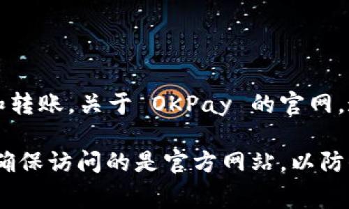 OKPay 钱包是一个提供在线支付和转账服务的数字钱包平台。它允许用户通过电子方式进行交易、支付和转账。关于 OKPay 的官网，通常情况下，你可以在搜索引擎中搜索“OKPay 钱包官网”或直接输入它的官方网站地址来获取相关信息。

如果你想了解更多关于 OKPay 钱包的功能、使用方法、费用等信息，可以访问其官网或查阅用户文档。请确保访问的是官方网站，以防信息安全问题。