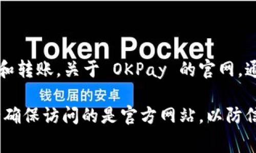 OKPay 钱包是一个提供在线支付和转账服务的数字钱包平台。它允许用户通过电子方式进行交易、支付和转账。关于 OKPay 的官网，通常情况下，你可以在搜索引擎中搜索“OKPay 钱包官网”或直接输入它的官方网站地址来获取相关信息。

如果你想了解更多关于 OKPay 钱包的功能、使用方法、费用等信息，可以访问其官网或查阅用户文档。请确保访问的是官方网站，以防信息安全问题。