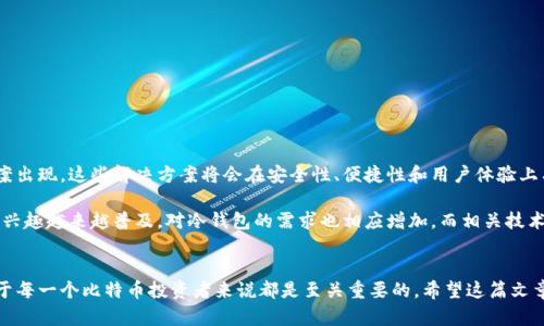 比特币冷钱包的概念和应用出现于比特币发展的早期阶段，具体可以追溯到比特币的诞生——2009年。冷钱包是一种不与互联网连接的存储方式，旨在保护用户的数字资产免受黑客攻击和其他网络风险。那么，冷钱包的具体发展历程和重要性是什么呢？接下来，我将详细探讨这一主题。

冷钱包的定义与重要性
冷钱包也称为离线钱包，主要指的是安全地存储加密货币，不直接连接互联网的设备或存储介质。这样的存储方式可以有效降低被盗风险。对于比特币这样的数字资产而言，安全性显得尤为重要，特别是当比特币价格不断攀升时，黑客的攻击目标更是明显。

冷钱包的出现背景
比特币在2009年发布初期，实际上没有专门的冷钱包概念。最早的比特币用户主要是技术型用户，他们使用命令行工具来管理和存储比特币。随着比特币的流行，用户需要更安全和便捷的存储方式。

在早期，由于比特币的特性和使用难度，很多人并不太熟悉它的安全问题。随着一些用户因黑客攻击而失去资产，冷钱包的概念逐渐成为必要。冷钱包能为比特币用户提供更高级别的安全保障，成为防护数字资产的重要措施。

冷钱包的类型
冷钱包一开始主要有几种形式：
ul
    listrong硬件钱包：/strong这是一种专门设计的设备，可以安全地存储私钥，用户需要通过物理设备来进行比特币交易。常见的硬件钱包有Ledger Nano S、Trezor等。/li
    listrong纸钱包：/strong用户可以将比特币的私钥和公钥打印在纸上，这种方法很原始，但只要妥善保存，不被他人获取，就非常安全。/li
    listrong离线电脑：/strong一些用户选择在没有网络连接的电脑上下载比特币钱包软件，并将其保存在计算机上。这种方式也相对安全，但需要用户具备相关技术知识。/li
/ul

冷钱包的使用与优势
随着比特币用户的增加，冷钱包的使用变得越来越普遍。因为冷钱包可以帮助用户避免由于在线钱包和交易所的问题而导致资产损失。

冷钱包的几大优势包括：
ul
    listrong极高的安全性：/strong因为不连接互联网，冷钱包几乎不容易受到黑客攻击。/li
    listrong用户控制权：/strong用户拥有私钥，完全控制自己的资产。/li
    listrong方便长期储存：/strong如果你打算长期投资比特币，冷钱包是一种理想的存储方式。/li
/ul

冷钱包的风险
虽然冷钱包有诸多优势，但也并非完美无瑕。它们也存在一些潜在风险：
ul
    listrong物理损坏：/strong硬件钱包或纸钱包如果意外损坏，可能会导致资产的永久性丢失。/li
    listrong用户失误：/strong错误地保管或丢失私钥会直接导致无法访问比特币。/li
/ul

冷钱包的未来发展
随着数字货币的进一步普及，冷钱包的技术和应用也在不断进步。未来，我们可能会看到更多创新的冷钱包解决方案出现，这些解决方案将会在安全性、便捷性和用户体验上有所提升。

总的来说，比特币冷钱包作为一种重要的安全方案，自其出现以来，一直在保护着用户的资产。随着加密货币的浓厚兴趣越来越普及，对冷钱包的需求也相应增加，而相关技术的持续进化也让这一领域充满生机。 

总结
比特币冷钱包的出现不仅是对技术发展的回应，也是对用户需求和安全问题的关注。了解冷钱包的使用和管理，对于每一个比特币投资者来说都是至关重要的。希望这篇文章能够帮助到正在探索比特币存储方式的你，让你在数字资产管理的道路上走得更远。