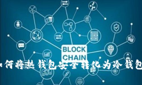 专家揭秘：如何将热钱包安全转化为冷钱包的独家秘诀