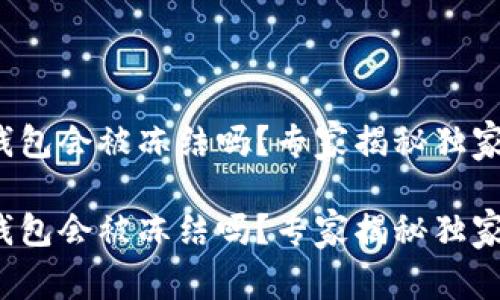 tp冷钱包会被冻结吗？专家揭秘独家秘诀！

tp冷钱包会被冻结吗？专家揭秘独家秘诀！