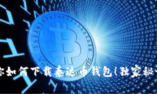 专家教你如何下载泰达币钱包！独家秘诀大揭秘